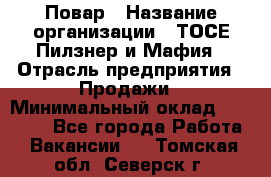 Повар › Название организации ­ ТОСЕ Пилзнер и Мафия › Отрасль предприятия ­ Продажи › Минимальный оклад ­ 20 000 - Все города Работа » Вакансии   . Томская обл.,Северск г.